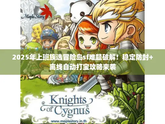 2025年上班族选冒险岛sf难题破解！稳定防封+离线自动打宝攻略来袭