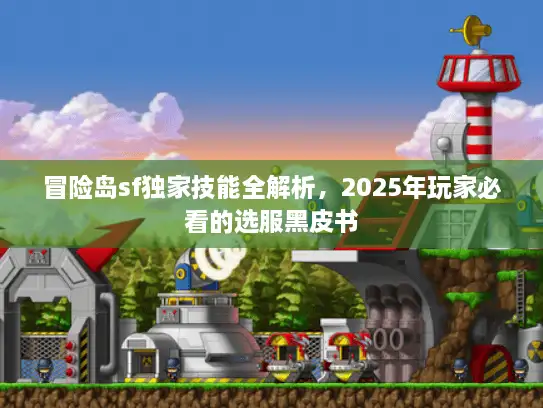 冒险岛sf独家技能全解析，2025年玩家必看的选服黑皮书