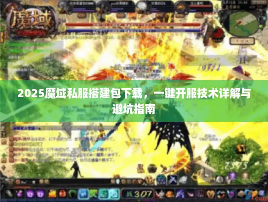 2025魔域私服搭建包下载，一键开服技术详解与避坑指南