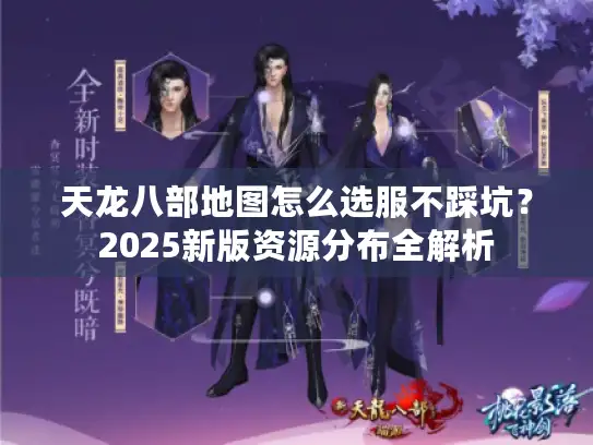 天龙八部地图怎么选服不踩坑？2025新版资源分布全解析