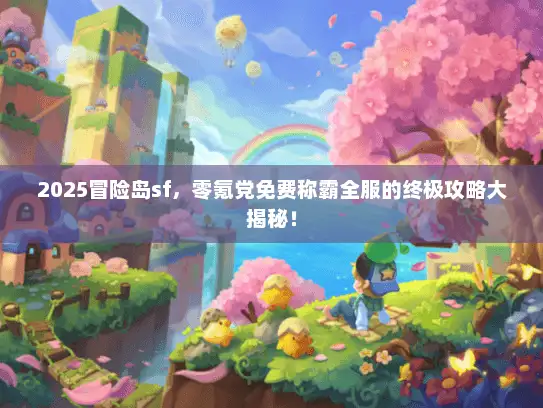 2025冒险岛sf,零氪党免费称霸全服的终极攻略大揭秘! 2025冒险岛sf,零氪党免费称霸全服的终极攻略大揭秘!