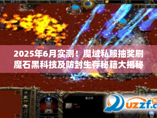 2025年6月实测！魔域私服抽奖刷魔石黑科技及防封生存秘籍大揭秘