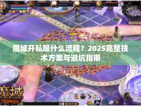 魔域开私服什么流程？2025完整技术方案与避坑指南