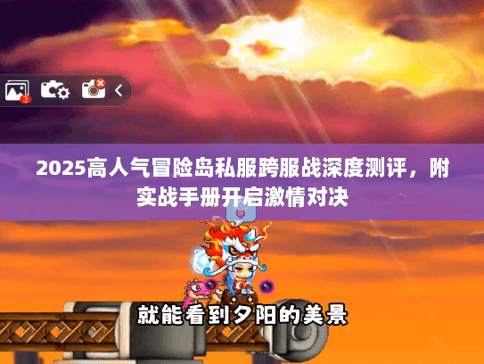 2025高人气冒险岛私服跨服战深度测评,附实战手册开启激情对决 2025高人气冒险岛私服跨服战深度测评,附实战手册开启激情对决