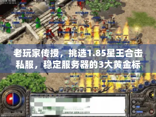老玩家传授，挑选1.85星王合击私服，稳定服务器的3大黄金标准