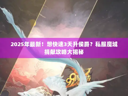 2025年最新!想快速3天升侯爵?私服魔域捐献攻略大揭秘 2025年最新!想快速3天升侯爵?私服魔域捐献攻略大揭秘