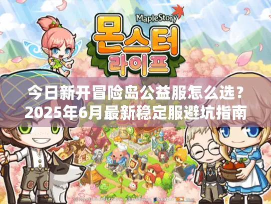 今日新开冒险岛公益服怎么选？2025年6月最新稳定服避坑指南与实战评测