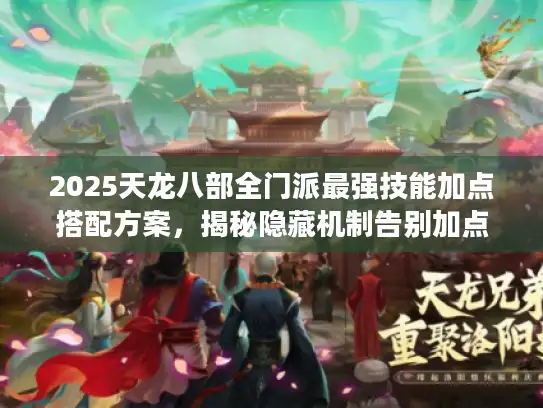 2025天龙八部全门派最强技能加点搭配方案，揭秘隐藏机制告别加点错误！
