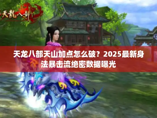 天龙八部天山加点怎么破？2025最新身法暴击流绝密数据曝光