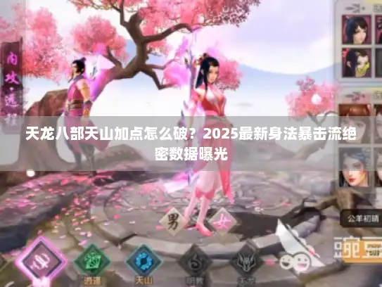 天龙八部天山加点怎么破？2025最新身法暴击流绝密数据曝光
