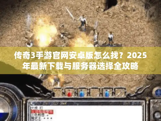 传奇3手游官网安卓版怎么找？2025年最新下载与服务器选择全攻略