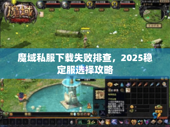 魔域私服下载失败排查，2025稳定服选择攻略