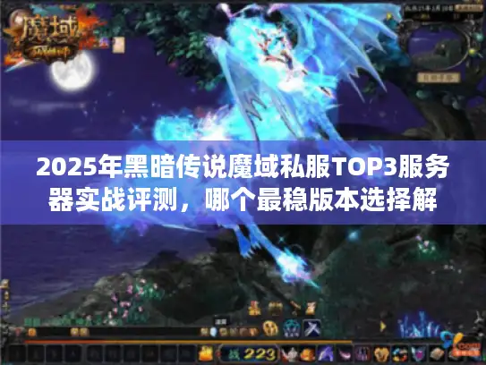 2025年黑暗传说魔域私服TOP3服务器实战评测，哪个最稳版本选择解析