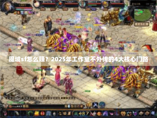 魔域sf怎么赚？2025年工作室不外传的4大核心门路