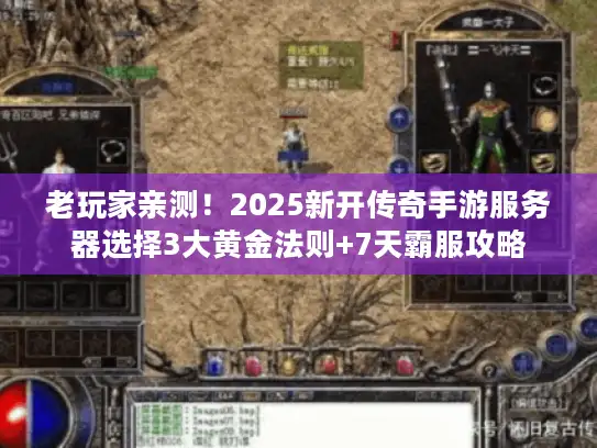 老玩家亲测！2025新开传奇手游服务器选择3大黄金法则+7天霸服攻略