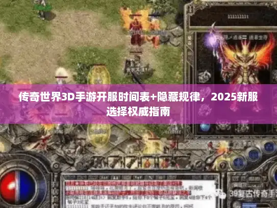 传奇世界3D手游开服时间表+隐藏规律，2025新服选择权威指南