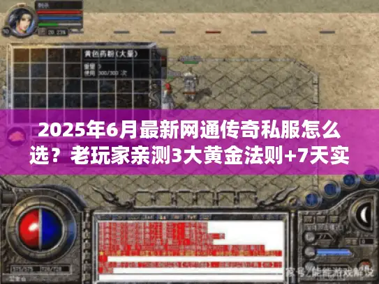 2025年6月最新网通传奇私服怎么选？老玩家亲测3大黄金法则+7天实测数据