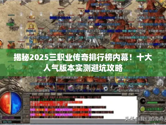 揭秘2025三职业传奇排行榜内幕！十大人气版本实测避坑攻略