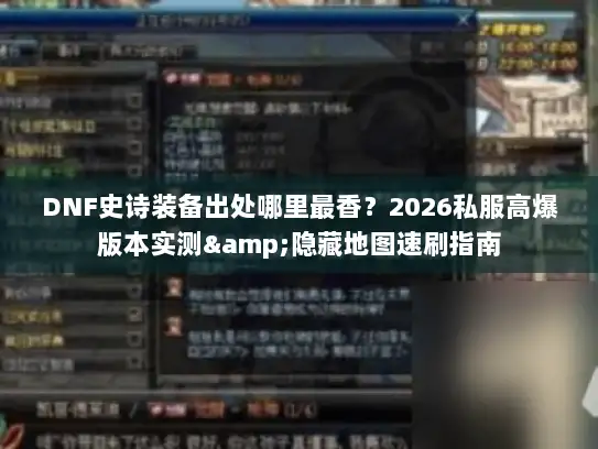 DNF史诗装备出处哪里最香?2026私服高爆版本实测&隐藏地图速刷指南 DNF史诗装备出处哪里最香?2026私服高爆版本实测&隐藏地图速刷指南