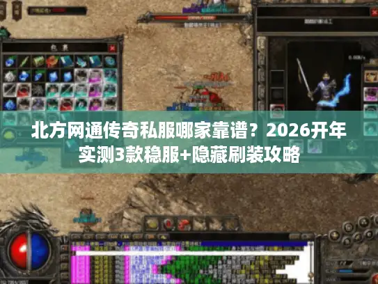 北方网通传奇私服哪家靠谱？2026开年实测3款稳服+隐藏刷装攻略