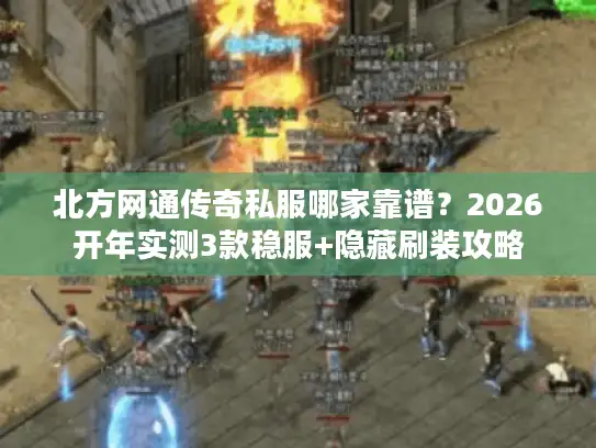 北方网通传奇私服哪家靠谱？2026开年实测3款稳服+隐藏刷装攻略