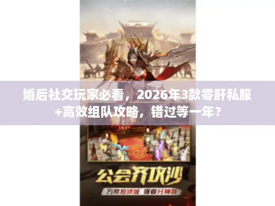 婚后社交玩家必看，2026年3款零肝私服+高效组队攻略，错过等一年？