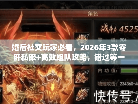 婚后社交玩家必看，2026年3款零肝私服+高效组队攻略，错过等一年？