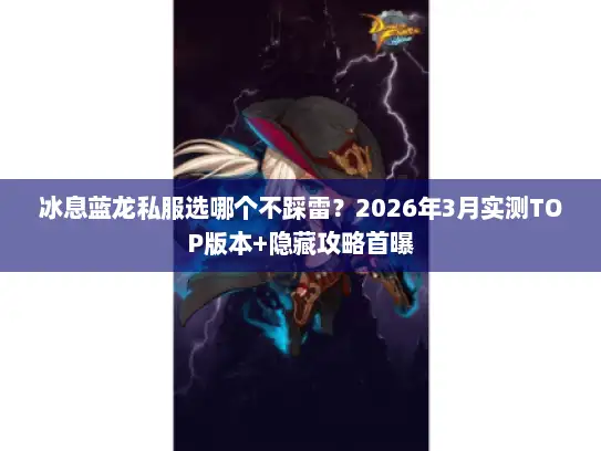 冰息蓝龙私服选哪个不踩雷？2026年3月实测TOP版本+隐藏攻略首曝