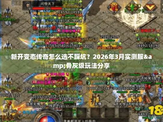 新开变态传奇怎么选不踩坑？2026年3月实测服&骨灰级玩法分享