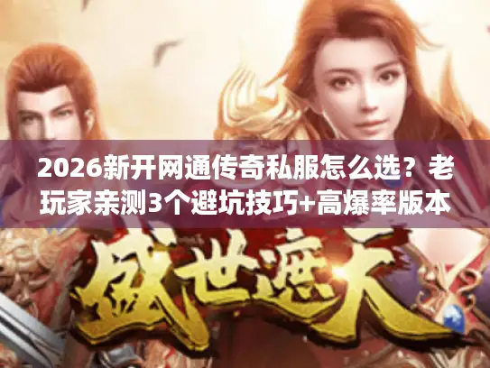 2026新开网通传奇私服怎么选？老玩家亲测3个避坑技巧+高爆率版本推荐