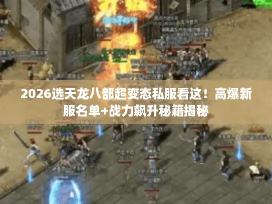 2026选天龙八部超变态私服看这！高爆新服名单+战力飙升秘籍揭秘
