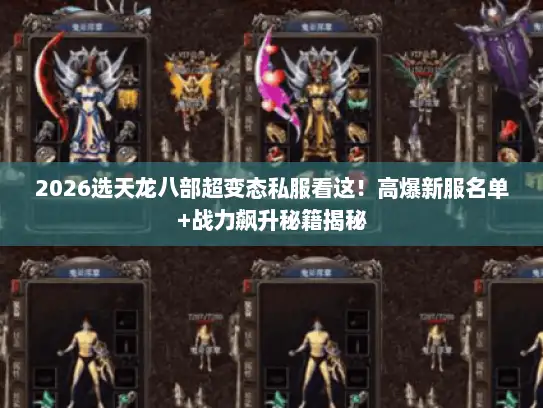 2026选天龙八部超变态私服看这！高爆新服名单+战力飙升秘籍揭秘