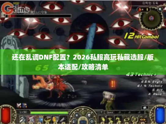 还在乱调DNF配置？2026私服高玩私藏选服/版本适配/攻略清单