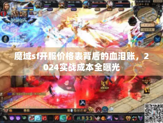 魔域sf开服价格表背后的血泪账，2024实战成本全曝光