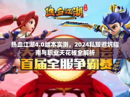 热血江湖4.0版本实测，2024私服避坑指南与职业天花板全解析