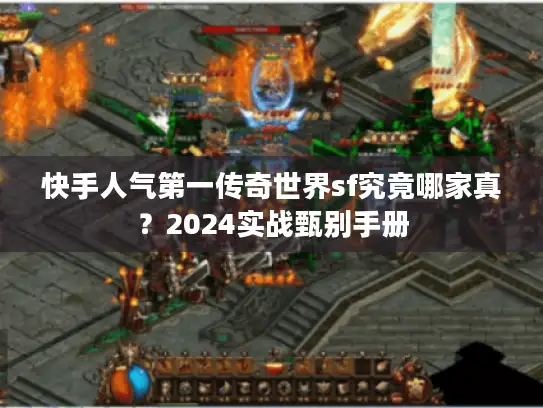 快手人气第一传奇世界sf究竟哪家真？2024实战甄别手册