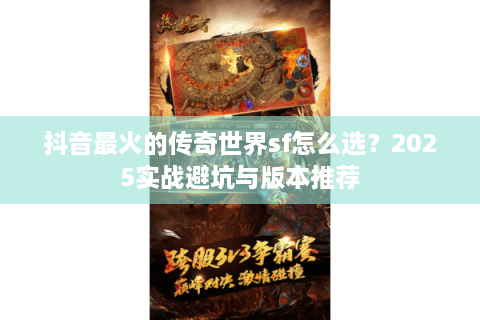 抖音最火的传奇世界sf怎么选？2025实战避坑与版本推荐
