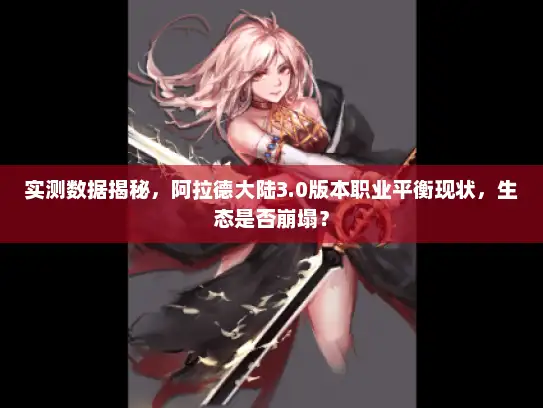 实测数据揭秘，阿拉德大陆3.0版本职业平衡现状，生态是否崩塌？