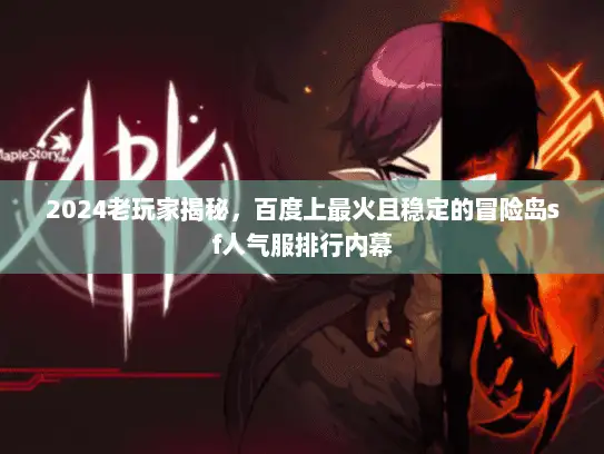 2024老玩家揭秘,百度上最火且稳定的冒险岛sf人气服排行内幕 2024老玩家揭秘,百度上最火且稳定的冒险岛sf人气服排行内幕