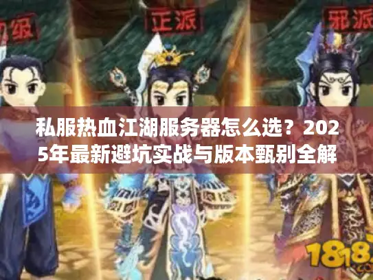私服热血江湖服务器怎么选？2025年最新避坑实战与版本甄别全解析
