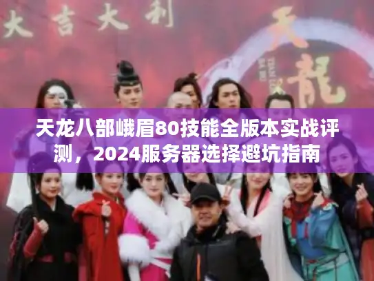 天龙八部峨眉80技能全版本实战评测，2024服务器选择避坑指南