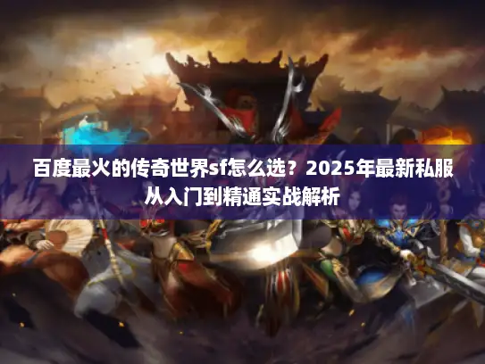 百度最火的传奇世界sf怎么选？2025年最新私服从入门到精通实战解析