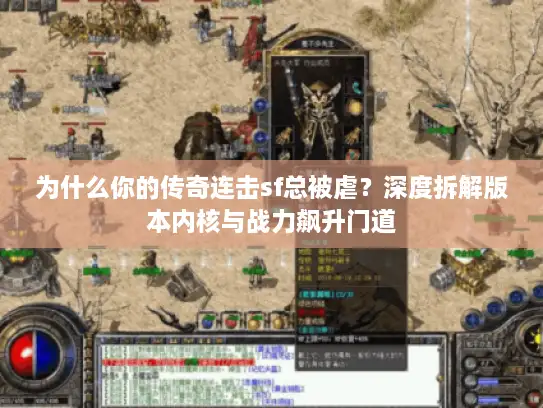 为什么你的传奇连击sf总被虐？深度拆解版本内核与战力飙升门道