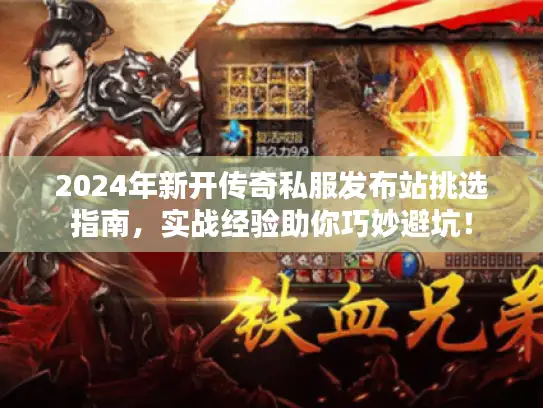 2024年新开传奇私服发布站挑选指南，实战经验助你巧妙避坑！