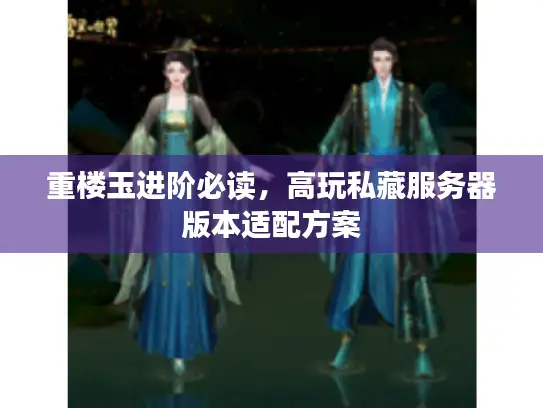 重楼玉进阶必读，高玩私藏服务器版本适配方案