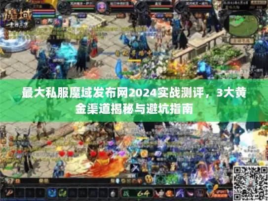 最大私服魔域发布网2024实战测评,3大黄金渠道揭秘与避坑指南 最大私服魔域发布网2024实战测评,3大黄金渠道揭秘与避坑指南