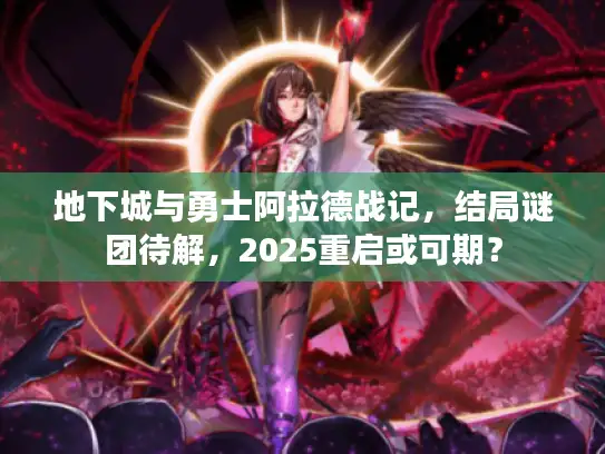 地下城与勇士阿拉德战记，结局谜团待解，2025重启或可期？