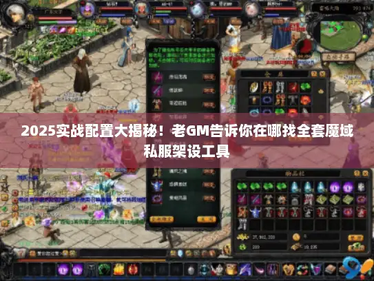 2025实战配置大揭秘！老GM告诉你在哪找全套魔域私服架设工具
