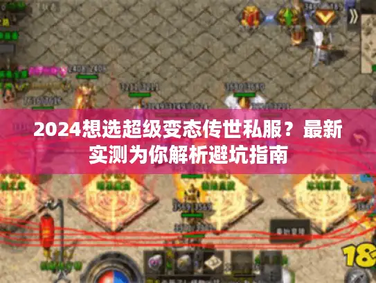 2024想选超级变态传世私服?最新实测为你解析避坑指南 2024想选超级变态传世私服?最新实测为你解析避坑指南