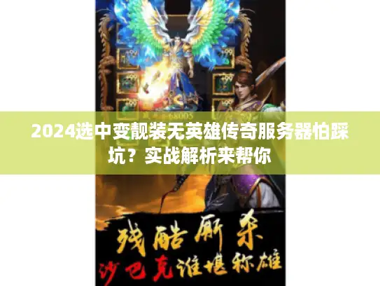 2024选中变靓装无英雄传奇服务器怕踩坑？实战解析来帮你